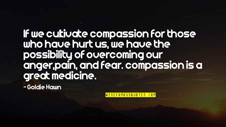 Overcoming Quotes By Goldie Hawn: If we cultivate compassion for those who have Overcoming Quotes By Goldie Hawn: If we cultivate compassion for those who have