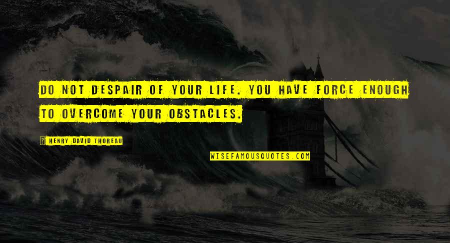 Overcoming Quotes By Henry David Thoreau: Do not despair of your life. You have