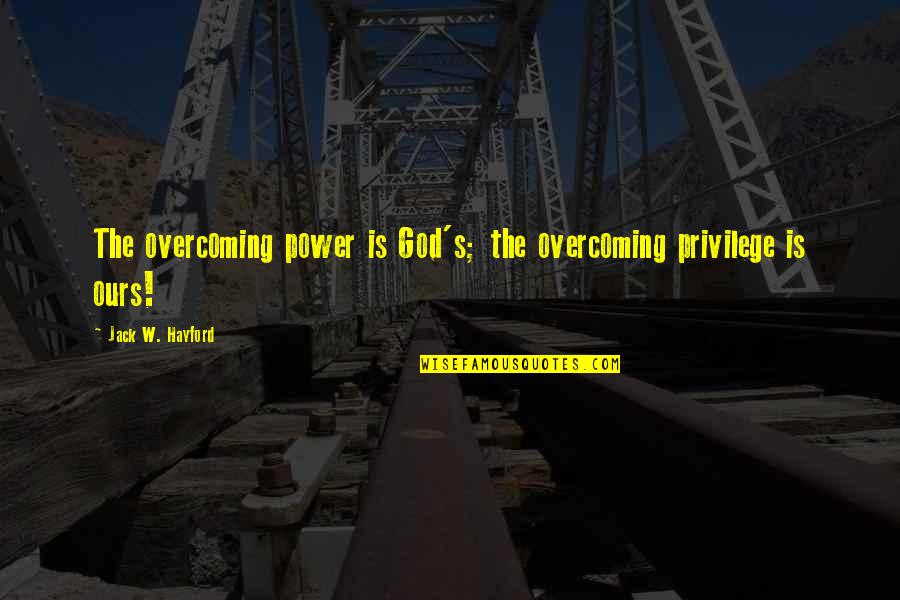 Overcoming Quotes By Jack W. Hayford: The overcoming power is God's; the overcoming privilege