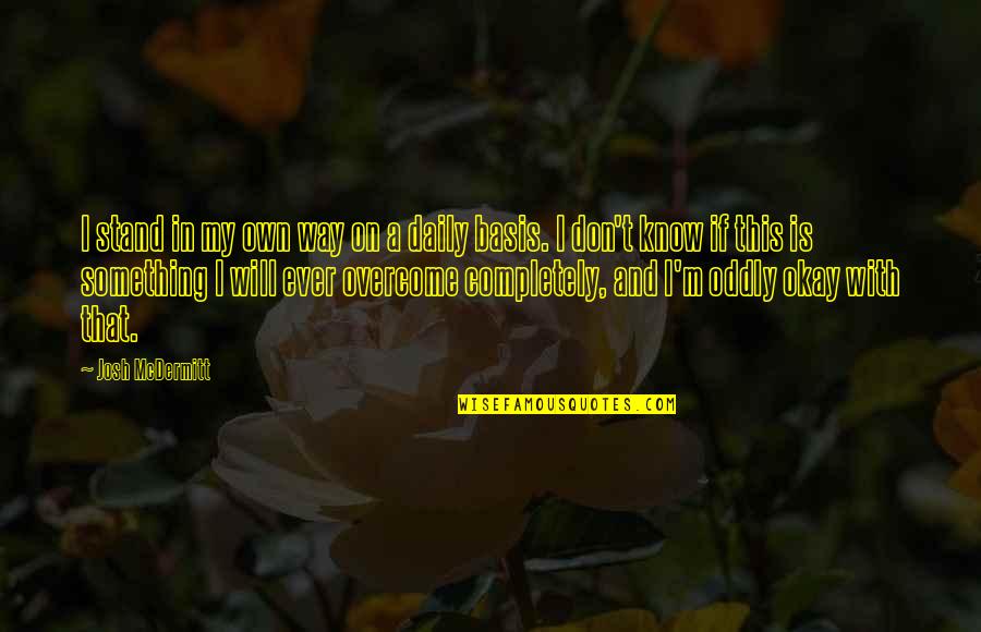 Overcoming Quotes By Josh McDermitt: I stand in my own way on a Overcoming Quotes By Josh McDermitt: I stand in my own way on a