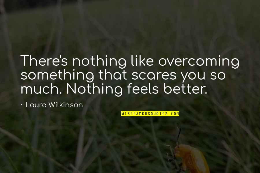 Overcoming Quotes By Laura Wilkinson: There's nothing like overcoming something that scares you Overcoming Quotes By Laura Wilkinson: There's nothing like overcoming something that scares you