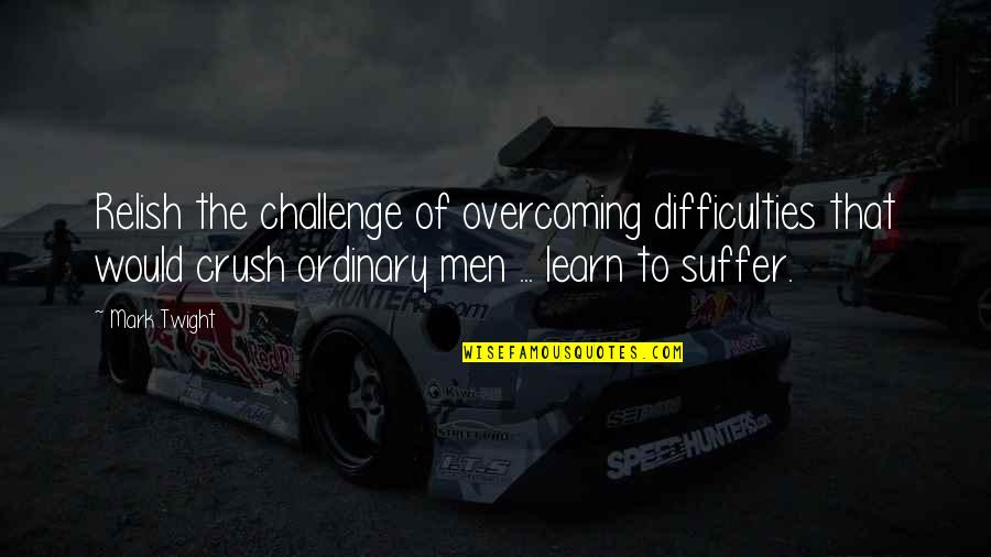 Overcoming Quotes By Mark Twight: Relish the challenge of overcoming difficulties that would