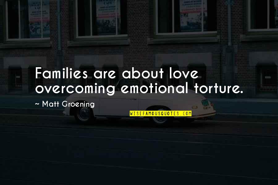 Overcoming Quotes By Matt Groening: Families are about love overcoming emotional torture. Overcoming Quotes By Matt Groening: Families are about love overcoming emotional torture.