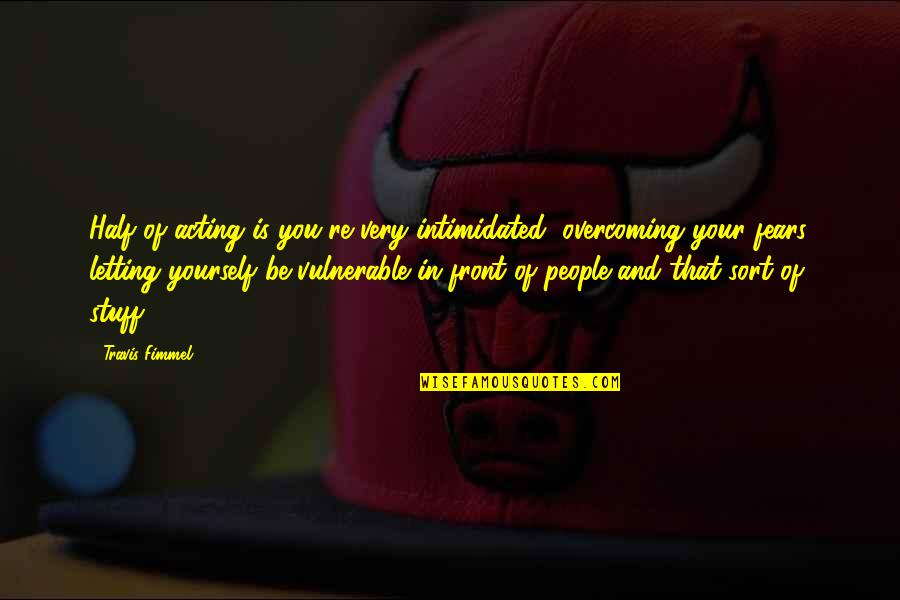 Overcoming Quotes By Travis Fimmel: Half of acting is you're very intimidated, overcoming Overcoming Quotes By Travis Fimmel: Half of acting is you're very intimidated, overcoming