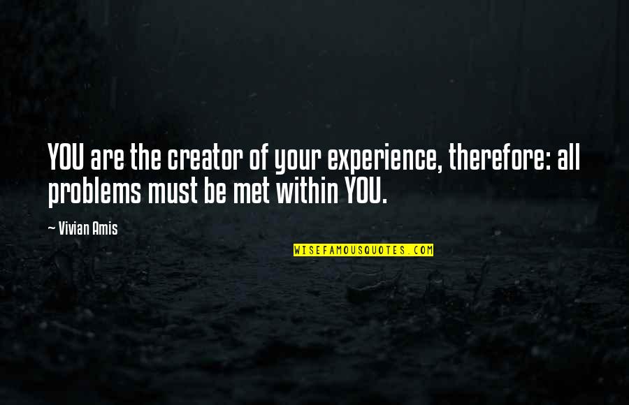 Overcoming Quotes By Vivian Amis: YOU are the creator of your experience, therefore: Overcoming Quotes By Vivian Amis: YOU are the creator of your experience, therefore: