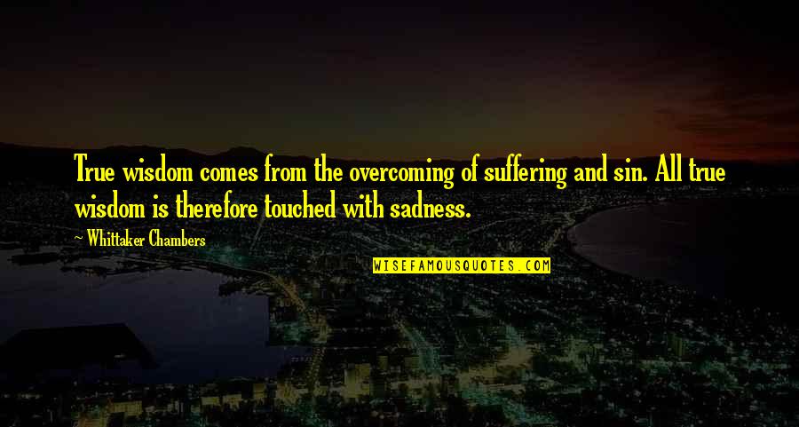 Overcoming Sadness Quotes By Whittaker Chambers: True wisdom comes from the overcoming of suffering
