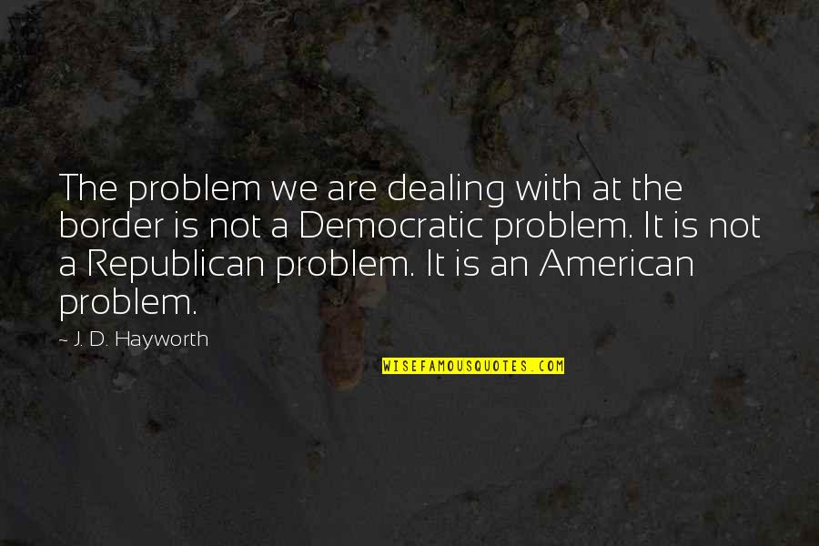 Overcoming Self Consciousness Quotes By J. D. Hayworth: The problem we are dealing with at the