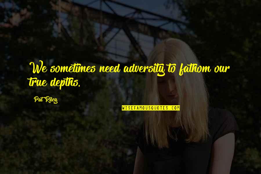 Overcoming Sexual Abuse Quotes By Pat Riley: We sometimes need adversity to fathom our true