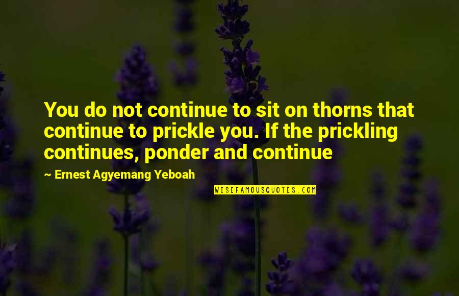 Overcoming Situations Quotes By Ernest Agyemang Yeboah: You do not continue to sit on thorns Overcoming Situations Quotes By Ernest Agyemang Yeboah: You do not continue to sit on thorns