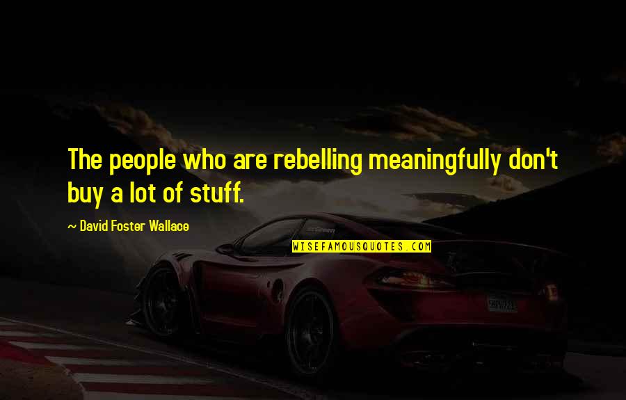 Overcoming Stage Fright Quotes By David Foster Wallace: The people who are rebelling meaningfully don't buy Overcoming Stage Fright Quotes By David Foster Wallace: The people who are rebelling meaningfully don't buy