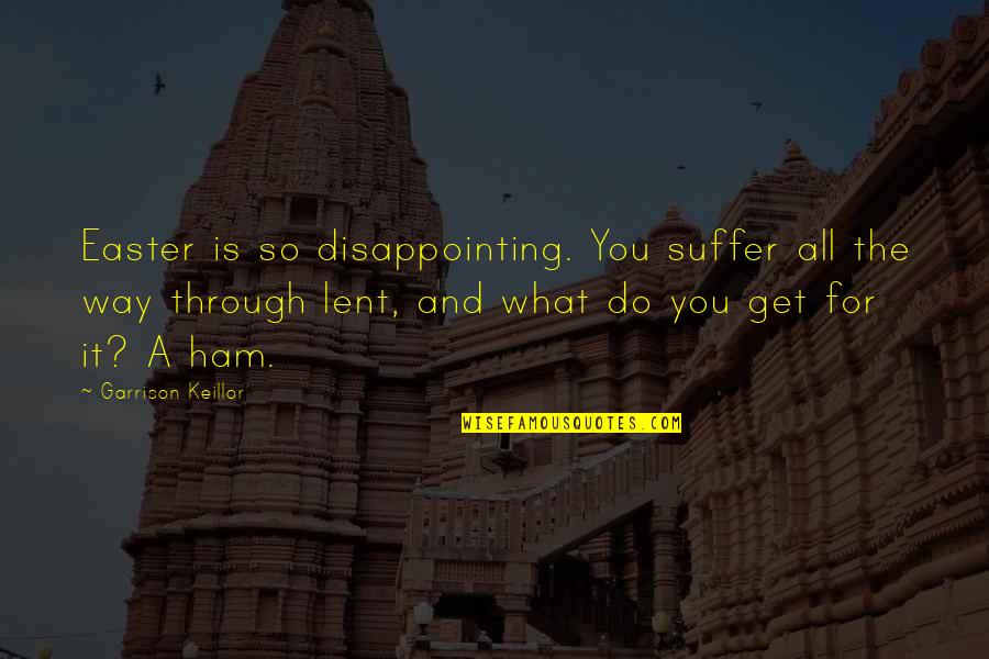 Overcoming Stressful Situations Quotes By Garrison Keillor: Easter is so disappointing. You suffer all the Overcoming Stressful Situations Quotes By Garrison Keillor: Easter is so disappointing. You suffer all the