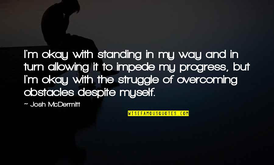 Overcoming Struggle Quotes By Josh McDermitt: I'm okay with standing in my way and