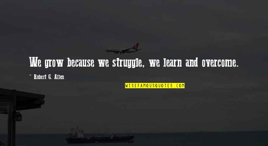 Overcoming Struggle Quotes By Robert G. Allen: We grow because we struggle, we learn and