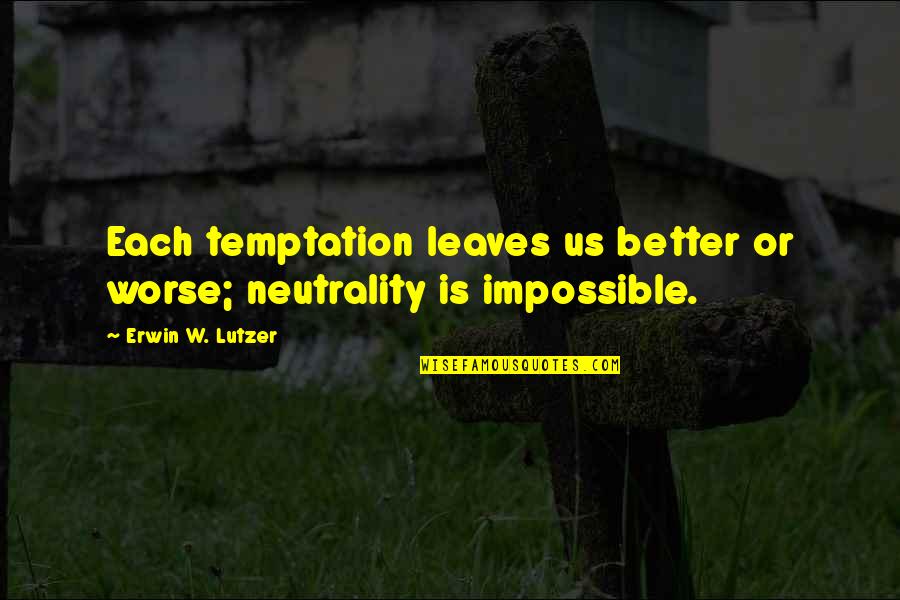Overcoming Temptation Bible Quotes By Erwin W. Lutzer: Each temptation leaves us better or worse; neutrality
