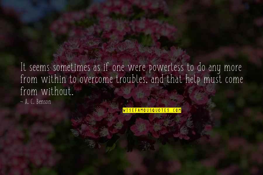 Overcoming Troubles Quotes By A. C. Benson: It seems sometimes as if one were powerless