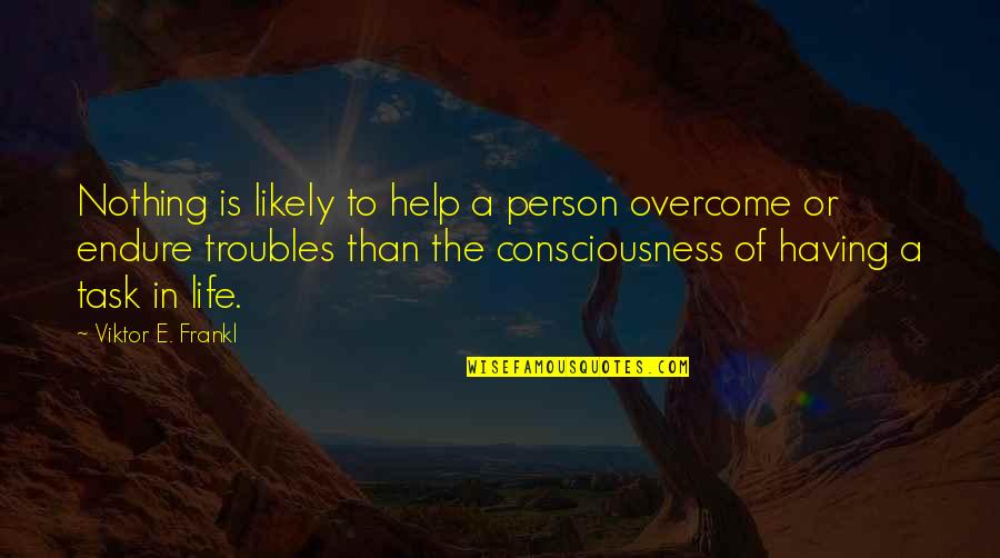 Overcoming Troubles Quotes By Viktor E. Frankl: Nothing is likely to help a person overcome