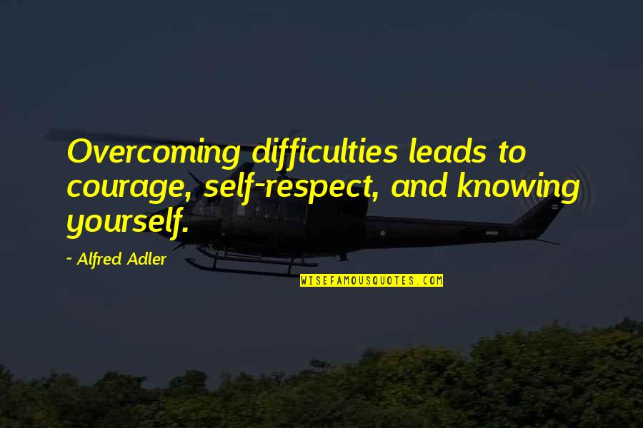Overcoming Yourself Quotes By Alfred Adler: Overcoming difficulties leads to courage, self-respect, and knowing