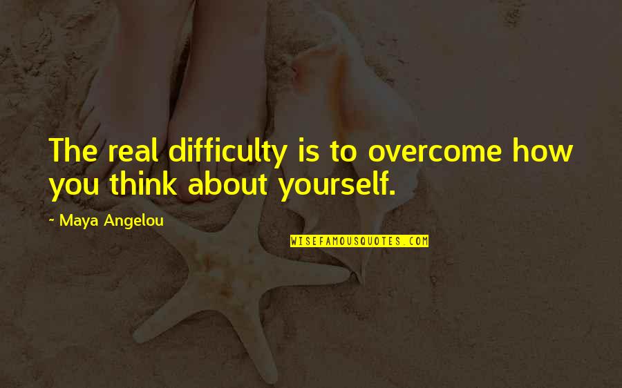 Overcoming Yourself Quotes By Maya Angelou: The real difficulty is to overcome how you