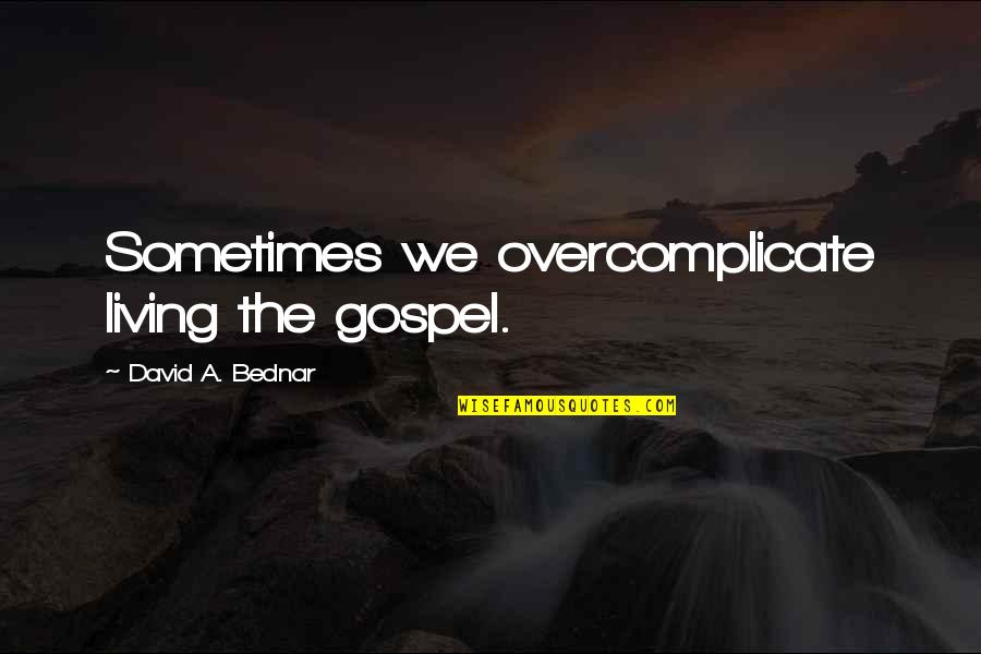 Overcomplicate Quotes By David A. Bednar: Sometimes we overcomplicate living the gospel.