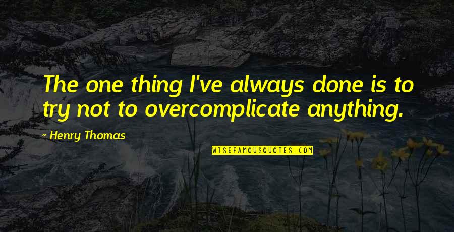 Overcomplicate Quotes By Henry Thomas: The one thing I've always done is to