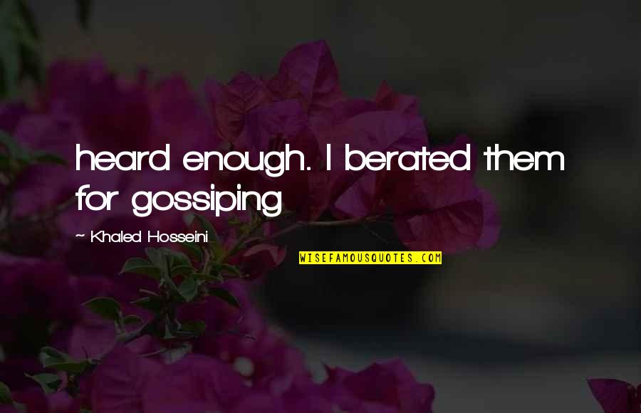 Overcomplicates Quotes By Khaled Hosseini: heard enough. I berated them for gossiping