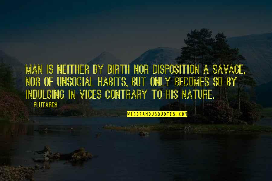 Overcomplicates Quotes By Plutarch: Man is neither by birth nor disposition a