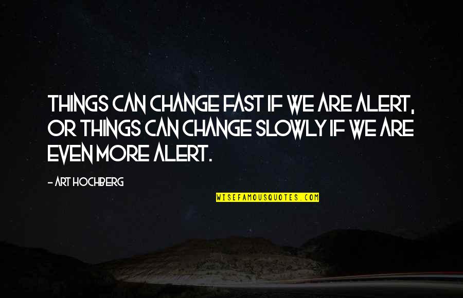 Overcomplicating Life Quotes By Art Hochberg: Things can change fast if we are alert, Overcomplicating Life Quotes By Art Hochberg: Things can change fast if we are alert,