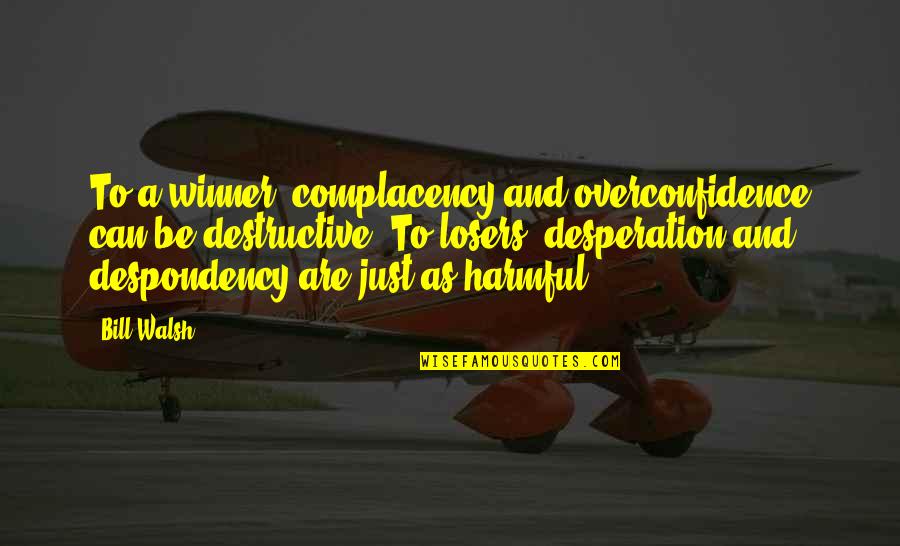 Overconfidence Quotes By Bill Walsh: To a winner, complacency and overconfidence can be