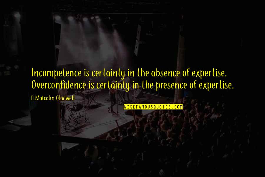 Overconfidence Quotes By Malcolm Gladwell: Incompetence is certainty in the absence of expertise.