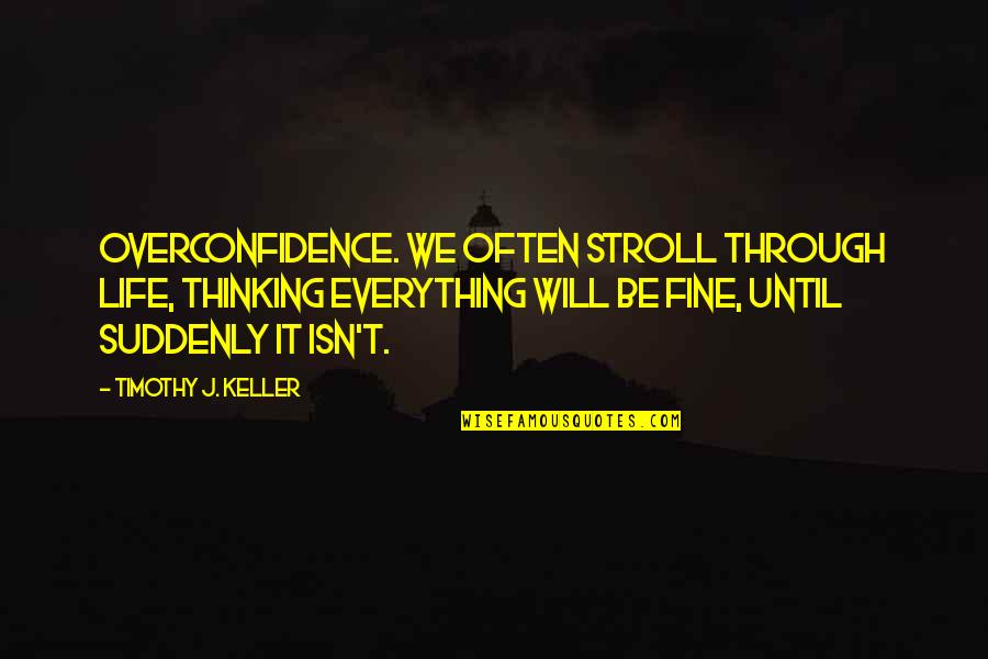 Overconfidence Quotes By Timothy J. Keller: OVERCONFIDENCE. We often stroll through life, thinking everything