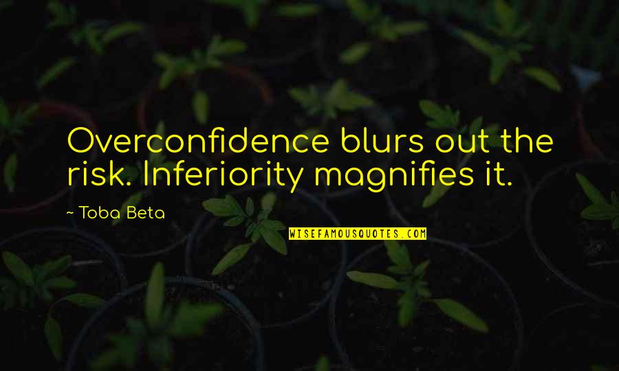 Overconfidence Quotes By Toba Beta: Overconfidence blurs out the risk. Inferiority magnifies it.