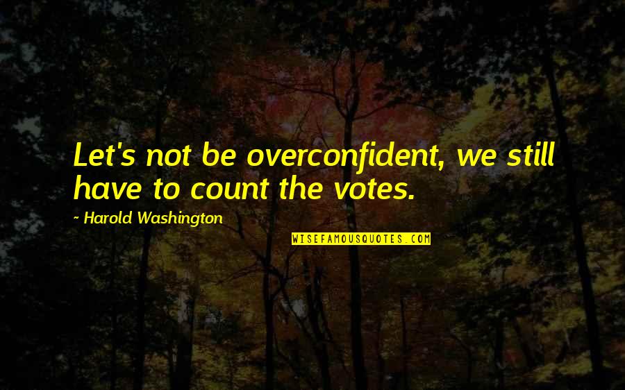 Overconfident Quotes By Harold Washington: Let's not be overconfident, we still have to