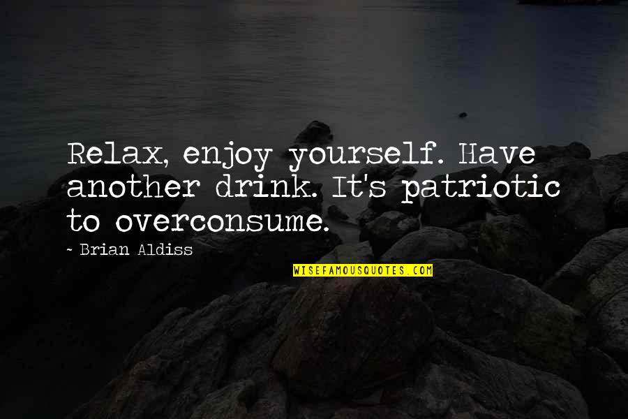 Overconsume Quotes By Brian Aldiss: Relax, enjoy yourself. Have another drink. It's patriotic