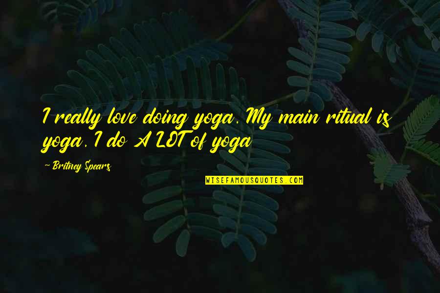 Overcook Quotes By Britney Spears: I really love doing yoga. My main ritual