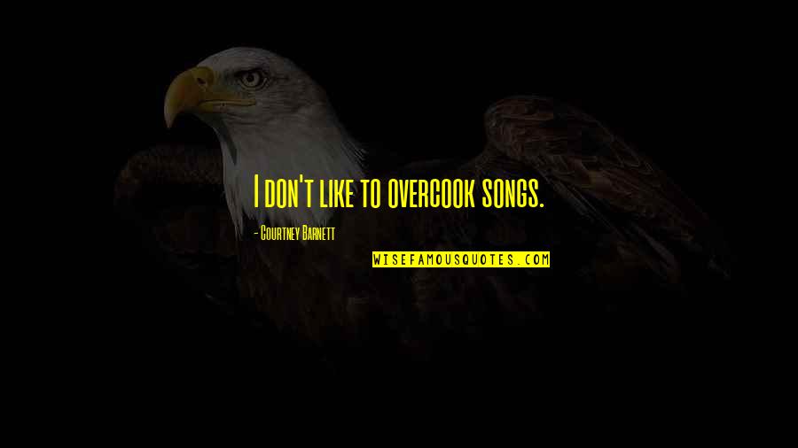 Overcook Quotes By Courtney Barnett: I don't like to overcook songs.