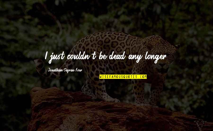 Overcooperative Quotes By Jonathan Safran Foer: I just couldn't be dead any longer. Overcooperative Quotes By Jonathan Safran Foer: I just couldn't be dead any longer.