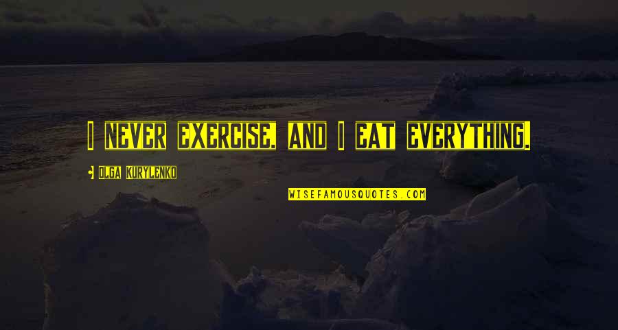 Overcritical Quotes By Olga Kurylenko: I never exercise, and I eat everything. Overcritical Quotes By Olga Kurylenko: I never exercise, and I eat everything.