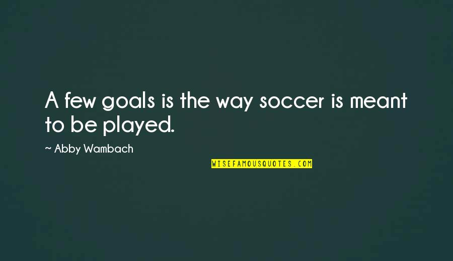 Overdecorated Quotes By Abby Wambach: A few goals is the way soccer is