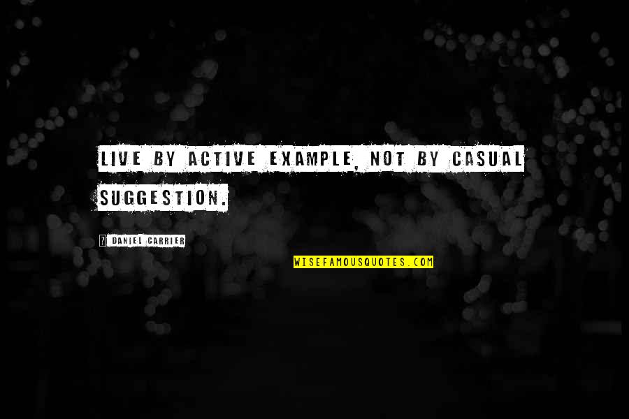 Overdekte Fiets Quotes By Daniel Carrier: Live by active example, not by casual suggestion. Overdekte Fiets Quotes By Daniel Carrier: Live by active example, not by casual suggestion.