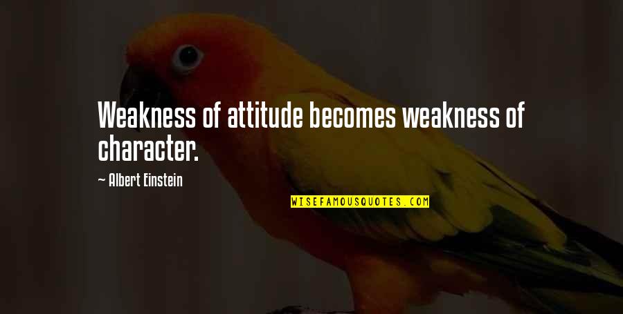 Overdenials Quotes By Albert Einstein: Weakness of attitude becomes weakness of character.