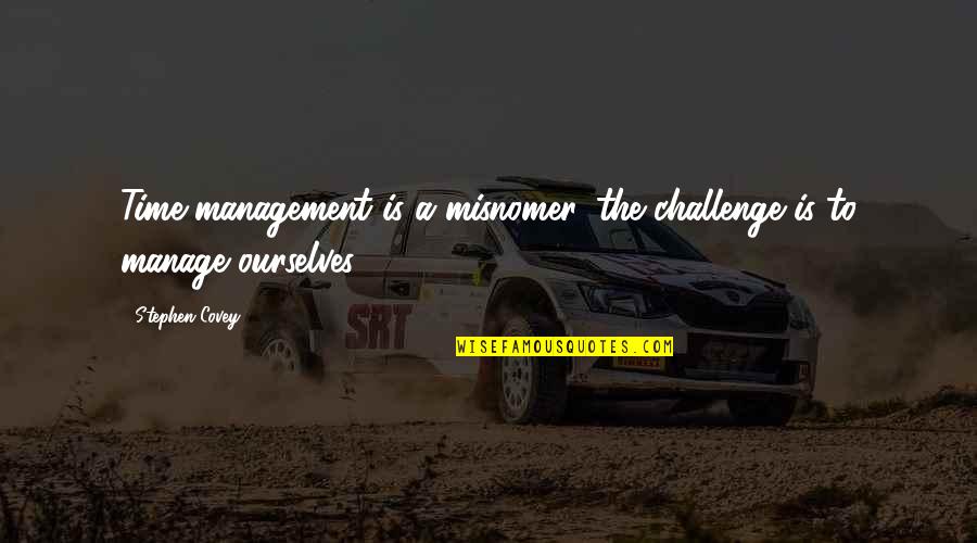 Overdeployed Quotes By Stephen Covey: Time management is a misnomer, the challenge is