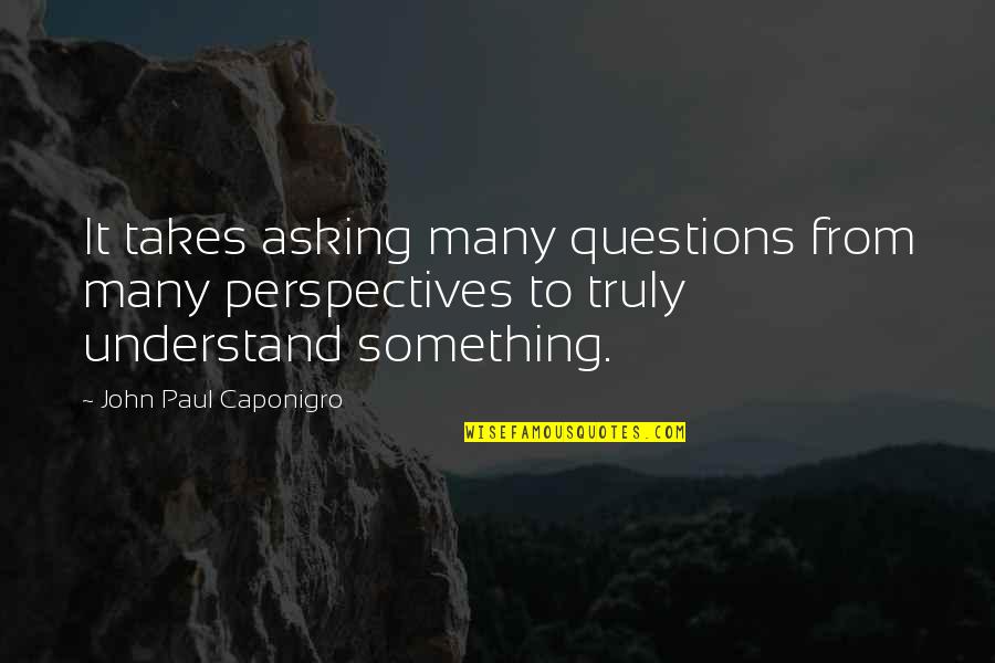 Overdeveloped Trapezius Quotes By John Paul Caponigro: It takes asking many questions from many perspectives