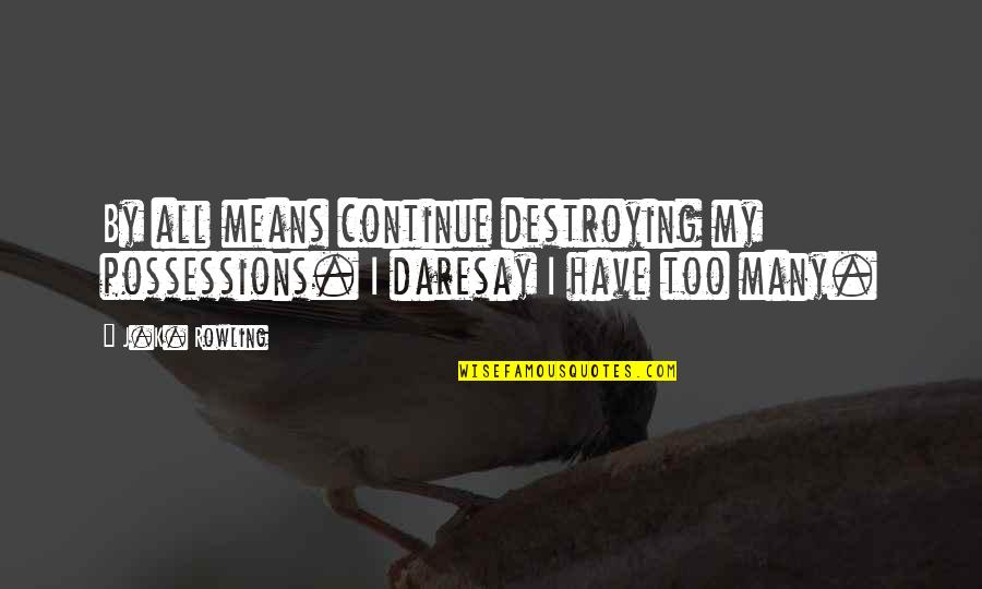 Overdid It On Stage Quotes By J.K. Rowling: By all means continue destroying my possessions. I