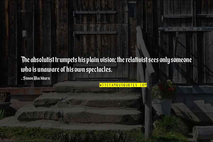 Overdid It On Stage Quotes By Simon Blackburn: The absolutist trumpets his plain vision; the relativist