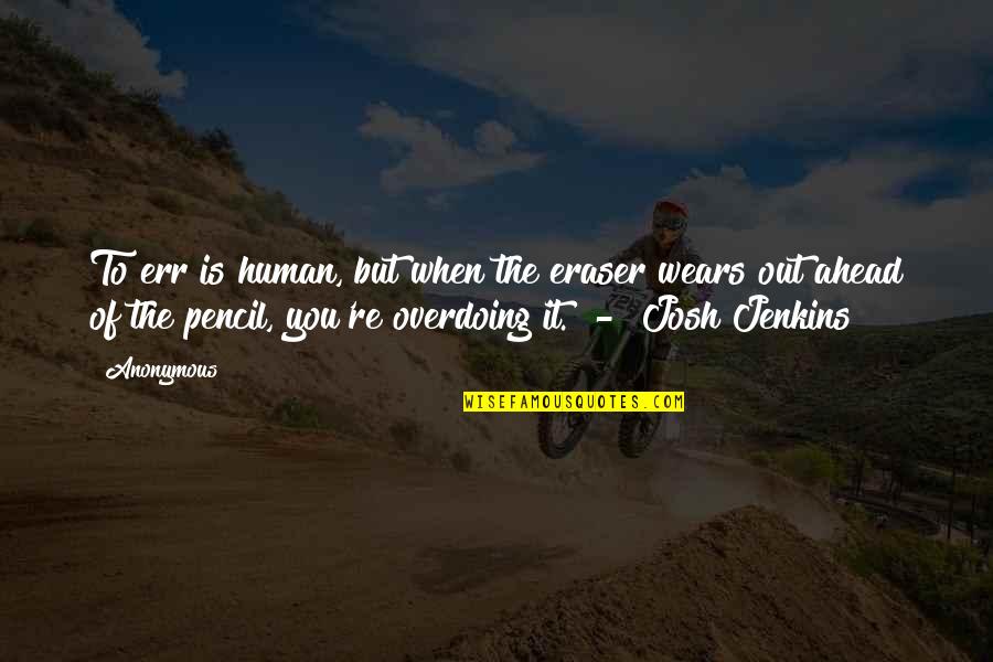 Overdoing Quotes By Anonymous: To err is human, but when the eraser