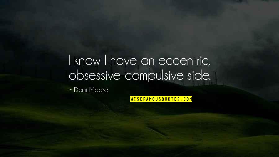 Overdoing Quotes By Demi Moore: I know I have an eccentric, obsessive-compulsive side.