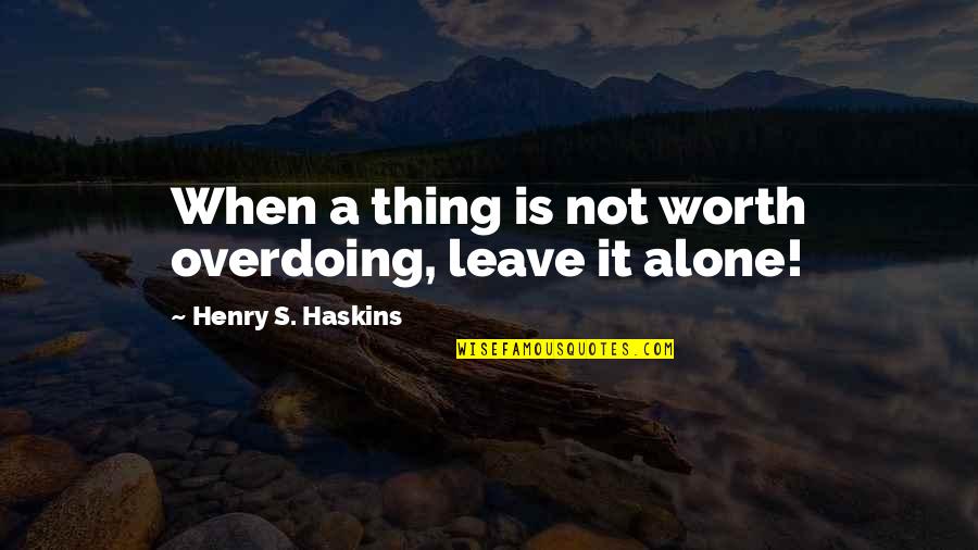 Overdoing Quotes By Henry S. Haskins: When a thing is not worth overdoing, leave