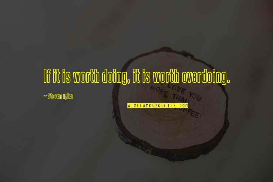 Overdoing Quotes By Steven Tyler: If it is worth doing, it is worth
