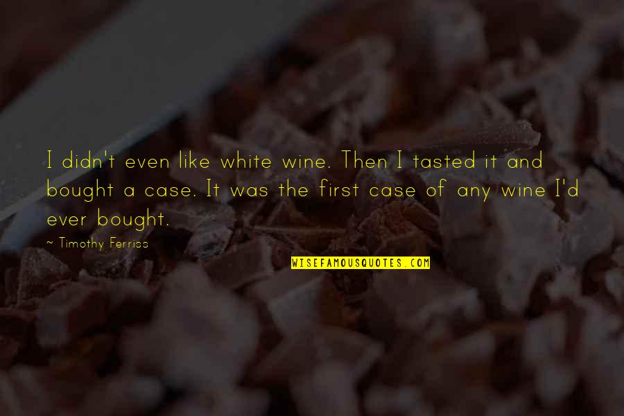 Overdoing Synonym Quotes By Timothy Ferriss: I didn't even like white wine. Then I