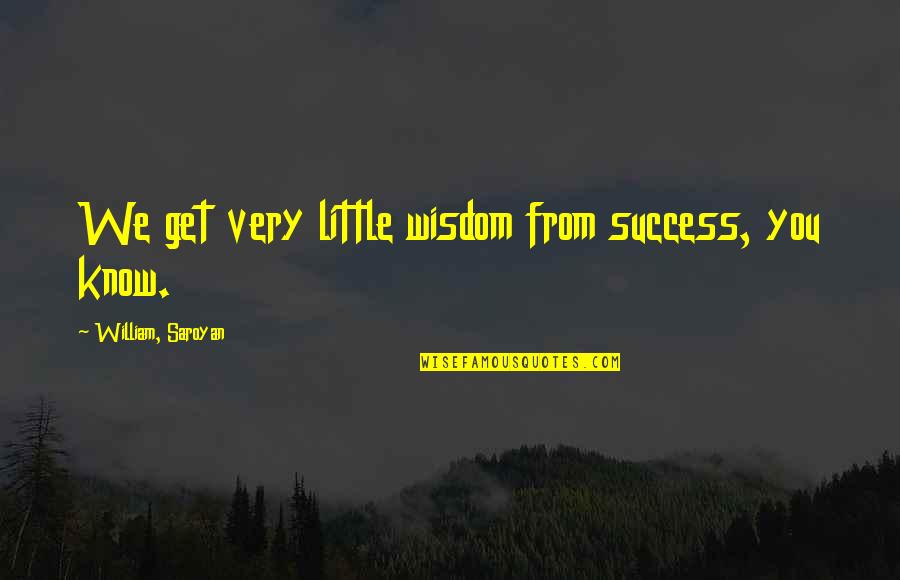 Overdorf Lake Quotes By William, Saroyan: We get very little wisdom from success, you